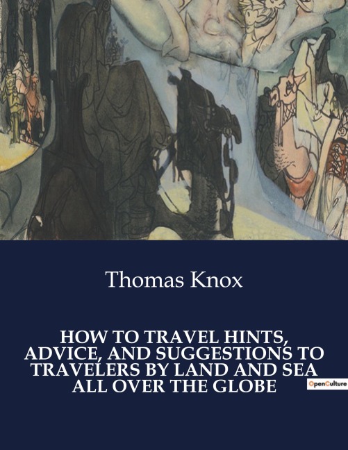 HOW TO TRAVEL HINTS, ADVICE, AND SUGGESTIONS TO TRAVELERS BY LAND AND SEA ALL OVER THE GLOBE: Comprehensive Guide for transition Travelers: Navigating Land and Sea
