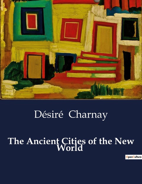 The Ancient Cities of the New World: Explorations and Discoveries in Mexico and Central America
