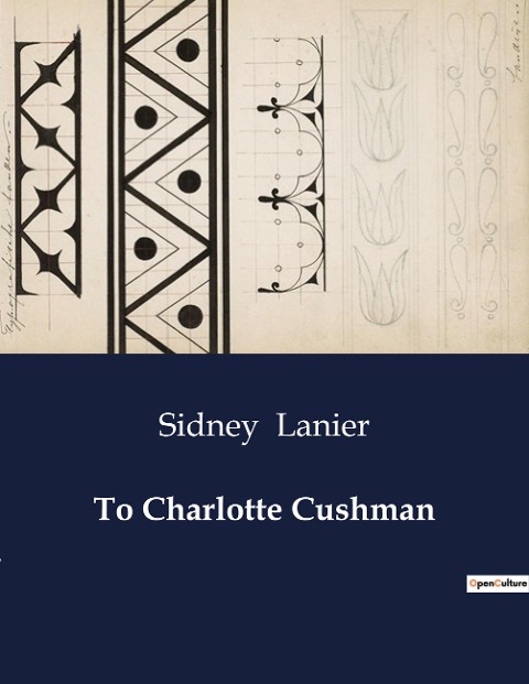 To Charlotte Cushman: A Poetic Tribute to Charlotte Cushman by Sidney Lanier