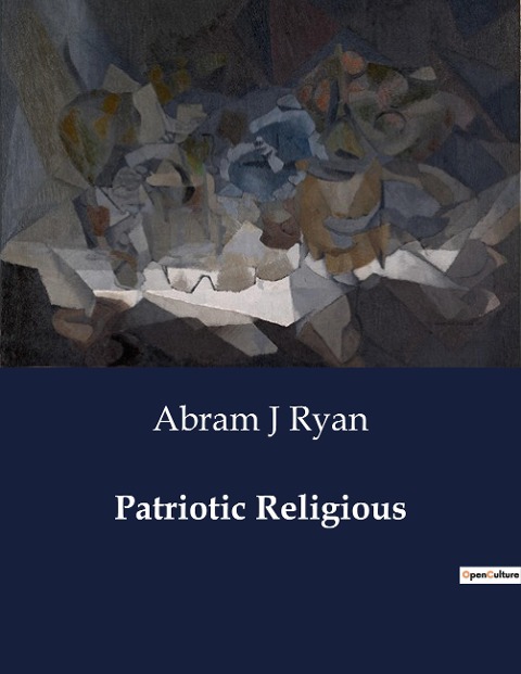 Patriotic Religious: Exploring the Poetic Legacy of Abram J. Ryan: A Journey Through Patriotism and Faith