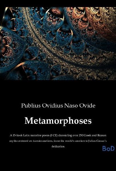 Metamorphoses: A 15-book Latin narrative poem (8 CE) chronicling over 250 Greek and Roman myths centered on transformations, from the worlds creation to Julius Caesars deification