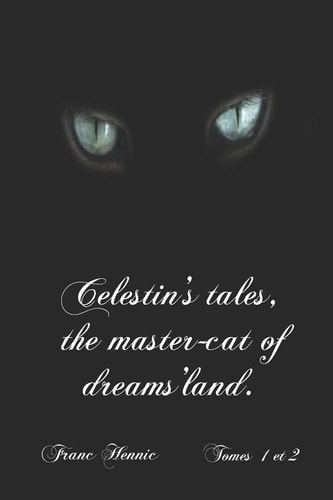 Celestin's Tales, the Master-cat of Dreams'land. Self Translation by the Author of "Contes Du Chat Des Songes" Volumes 1 and 2.