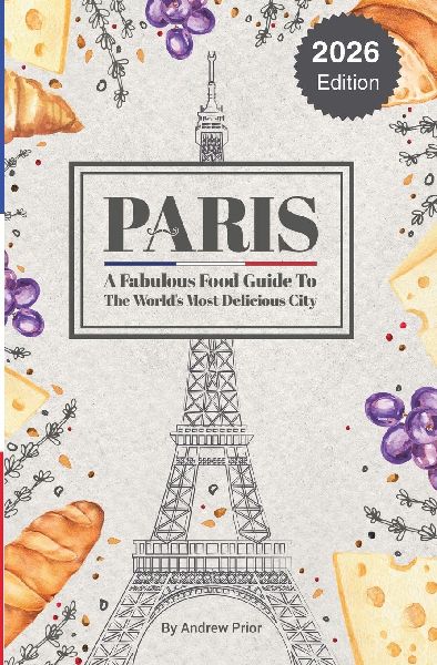 Paris: A Fabulous Food Guide to the World's Most Delicious City