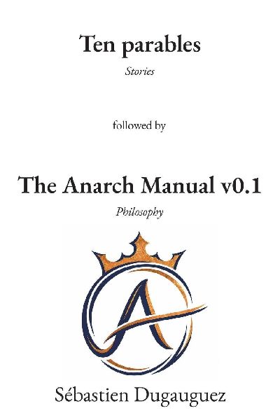 Ten Parables and The Anarch Manual v0.1: Ten Speculative Stories Followed by a Practical Philosophy of Freedom