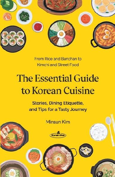 The Essential Guide to Korean Cuisine: Stories, Dining Etiquette, and Tips for a Tasty Journey&#9472;From Rice and Banchan to Kimchi and Street Food
