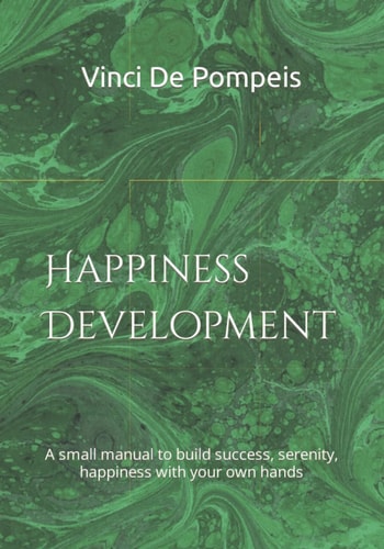 Happiness Development A Small Manual to Build Success, Serenity, Happiness with Your Own Hands