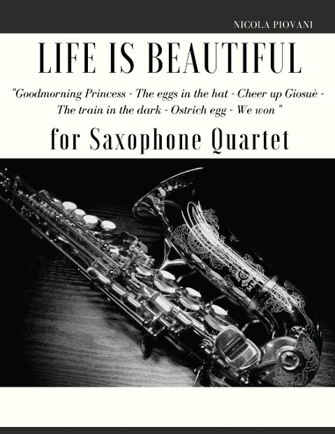 Life is beautiful for Saxophone Quartet: Goodmorning Princess - The eggs in the hat -  Cheer up Giosuè - The train in the dark -  Ostrich egg - We won