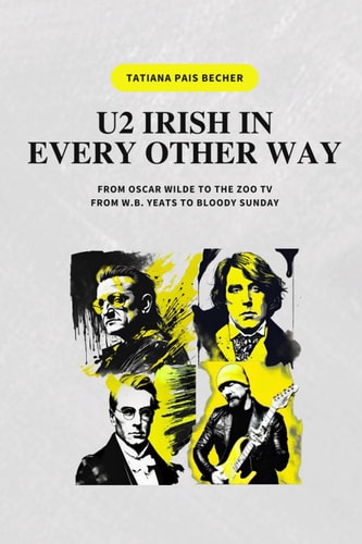 U2 Irish in Every Other Way. From Oscar Wilde to the Zoo Tv, from W.B. Yeats to Bloody Sunday