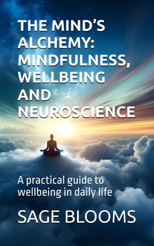 The Mind's Alchemy MINDFULNESS, WELLBEING AND NEUROSCIENCE: A Practical Guide to Wellbeing in Daily Life