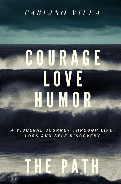 COURAGE LOVE HUMOR. THE PATH: A VISCERAL JOURNEY THROUGH LIFE, LOSS AND SELF DISCOVERY