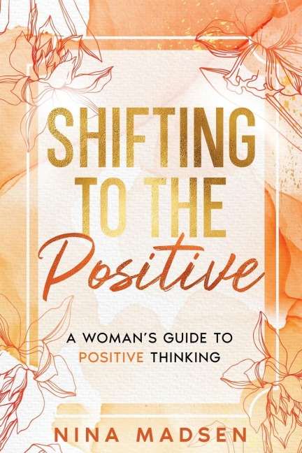Shifting to the Positive: A Womans Guide to Positive Thinking