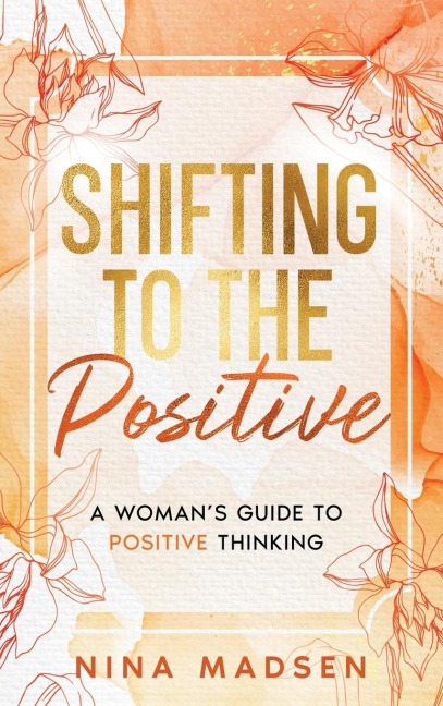 Shifting to the Positive: A Womans Guide to Positive Thinking