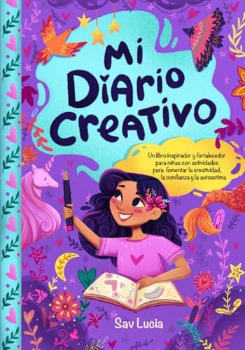 Mi diario creativo. Un libro inspirador y fortalecedor para niñas con actividades para fomentar la creatividad, la confianza y la autoestima