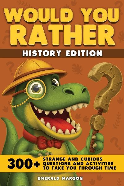 Would You Rather - History Edition: 300+ Strange and Curious Questions and Activities to Take You Through Time