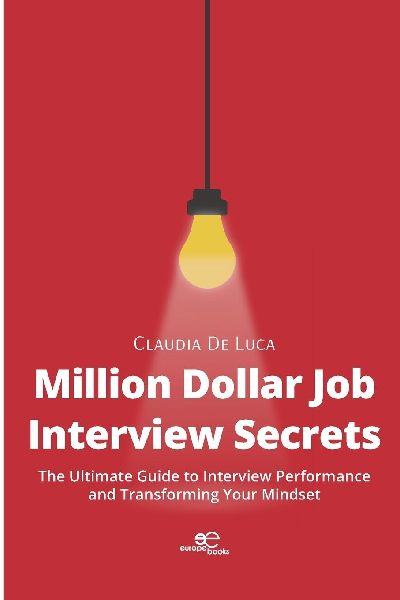 Million Dollar Job Interview Secrets: The Ultimate Guide to Interview Performance and Transforming Your Mindset