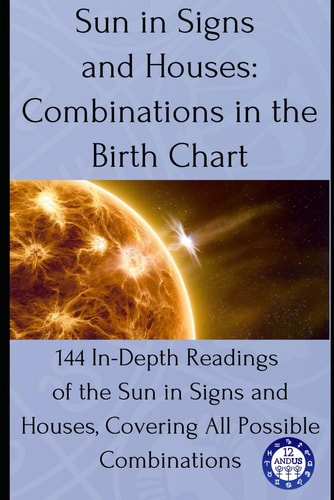 Sun in Signs and Houses Combinations in the Birth Chart: 144 In-Depth Readings of the Sun in Signs and Houses, Covering All Possible Combinations