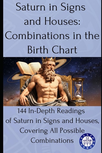 Saturn in Signs and Houses Combinations in the Birth Chart: 144 In-Depth Readings of Saturn in Signs and Houses, Covering All Possible Combinations