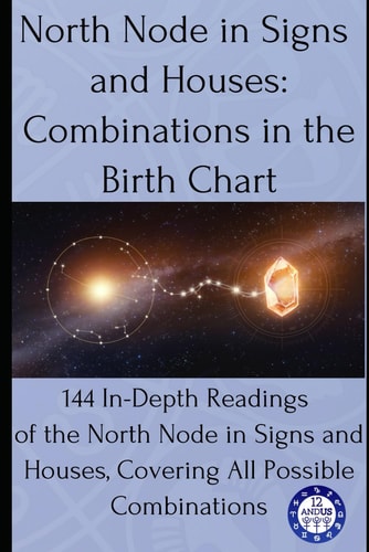 North Node in Signs and Houses Combinations in the Birth Chart: 144 In-Depth Readings of the North Node in Signs and Houses, Covering All Possible Combinations