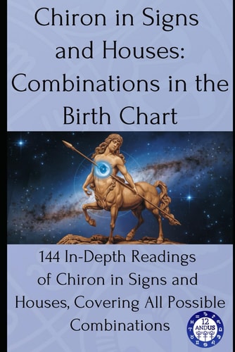 Chiron in Signs and Houses: Combinations in the Birth Chart: 144 In-Depth Readings of Chiron in Signs and Houses, Covering All Possible Combinations (Birth chart readings)