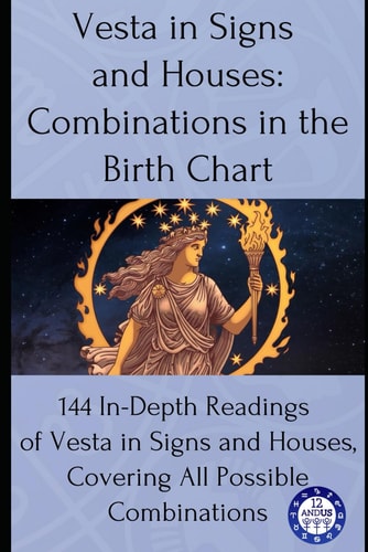 Vesta in Signs and Houses Combinations in the Birth Chart: 144 In-Depth Readings of Vesta in Signs and Houses, Covering All Possible Combinations