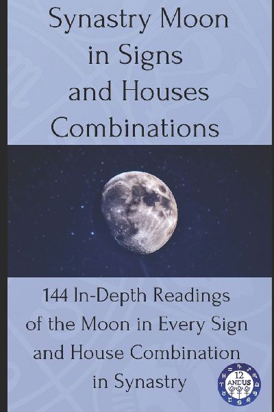 Synastry Moon in Signs and Houses Combinations: 144 In-Depth Readings of the Moon in Every Sign and House Combination in Synastry