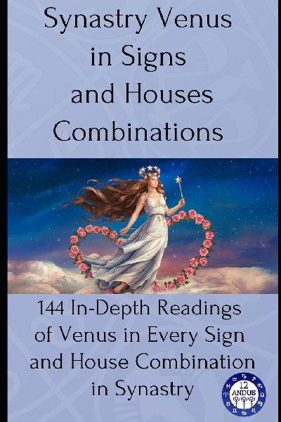 Synastry Venus in Signs and Houses Combinations: 144 In-Depth Readings of Venus in Every Sign and House Combination in Synastry