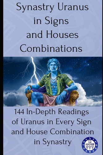 Synastry Uranus in Signs and Houses Combinations 144 In-Depth Readings of Uranus in Every Sign and House Combination in Synastry