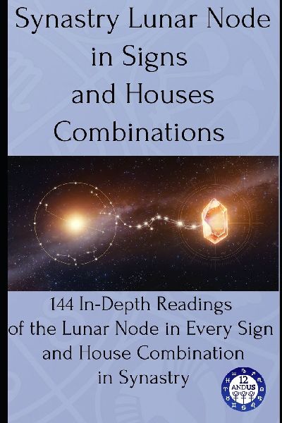 Synastry Lunar Node in Signs and Houses Combinations: 144 In-Depth Readings of the  Lunar Node in Every Sign and House Combination in Synastry