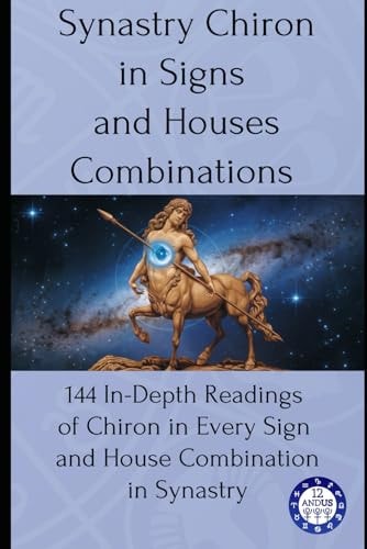Synastry Chiron in Signs and Houses Combinations 144 In-Depth Readings of Chiron in Every Sign and House Combination in Synastry