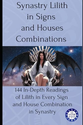 Synastry Lilith in Signs and Houses Combinations 144 In-Depth Readings of Lilith in Every Sign and House Combination in Synastry
