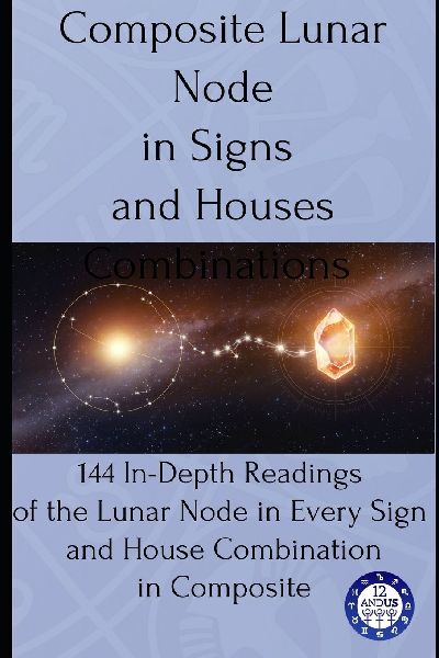 Composite Lunar Node in Signs and Houses Combinations: 144 In-Depth Readings of Lunar Node in Every Sign and House Combination in Composite
