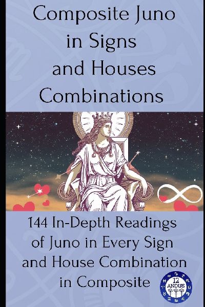 Composite Juno in Signs and Houses Combinations: 144 In-Depth Readings of Juno in Every Sign and House Combination in Composite