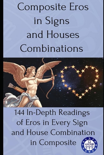 Composite Eros in Signs and Houses Combinations 144 In-Depth Readings of Eros in Every Sign and House Combination in Composite