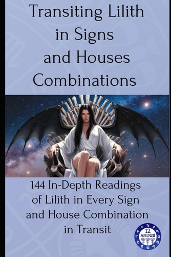 Transiting Lilith in Signs and Houses Combinations: 144 In-Depth Readings of Lilith in Every Sign and House Combination in Transit (transits)