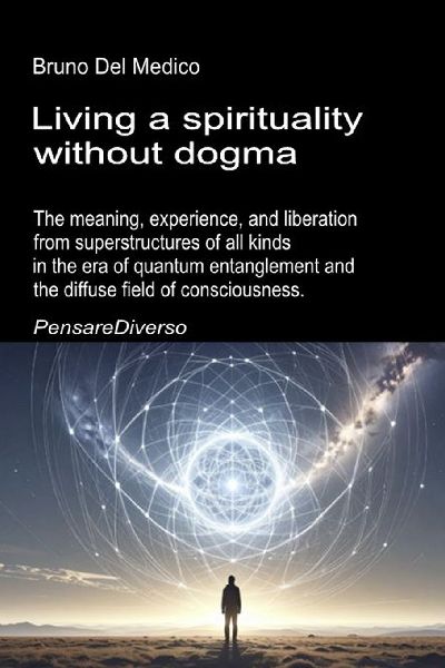 Living a spirituality without dogma: The meaning, experience, and liberation from superstructures of all kinds in the era of quantum entanglement and the diffuse field of consciousness.