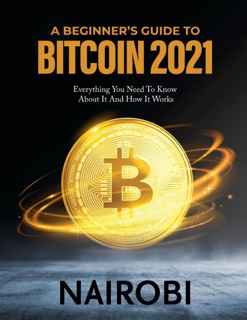 A BEGINNER'S GUIDE TO BITCOIN 2021: Everything You Need To Know About It And How It Works