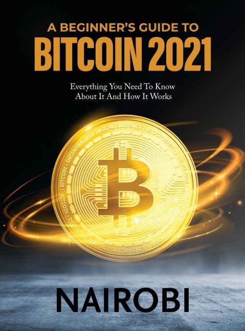 A BEGINNERS GUIDE TO BITCOIN 2021: Everything You Need To Know About It And How It Works
