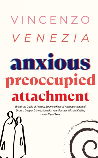 Anxious Preoccupied Attachment: Break the Cycle of Anxiety, Jealousy, Looming Fear, Abandonment of Nurture, Lack of Trust and Connection with Your Partner Without Feeling Unworthy of Love
