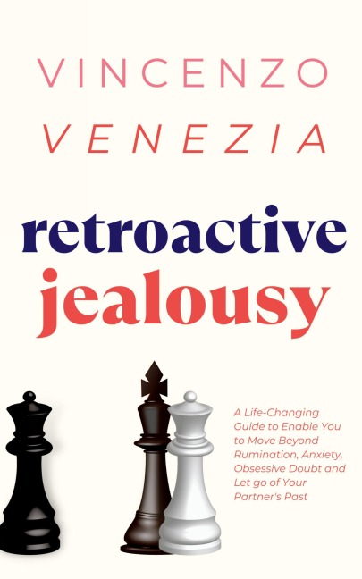 Retroactive Jealousy: A Life-Changing Guide to Enable You to Move Beyond Rumination, Anxiety, Obsessive Doubt and Let go of Your Partners Past