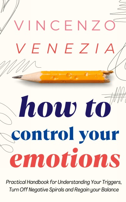 How to Control Your Emotions: Practical Handbook for Understanding Your Trig-gers, Turn Off Negative Spirals and Regain your Balance
