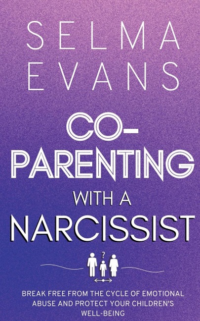 Co-Parenting With A Narcissist: Break Free from the Cycle of Emotional Abuse and Protect Your Childrens Well-being