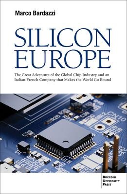 Silicon Europe: The Great Adventure of the Global Chip Industry and an Italian-French Company that Makes the World Go Round