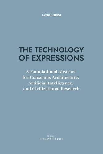 THE TECHNOLOGY OF EXPRESSIONS: A Foundational Abstract for Conscious Architecture, Artificial Intelligence, and Civilizational Research