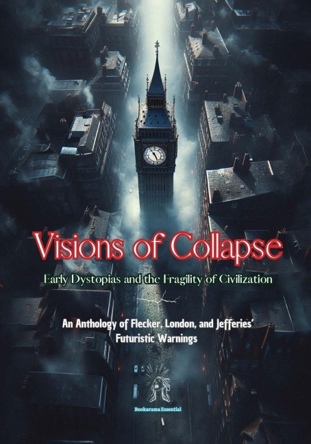 Visions of Collapse. Early Dystopias and the Fragility of Civilization: An Anthology of Flecker, London, and Jefferies Futuristic Warnings