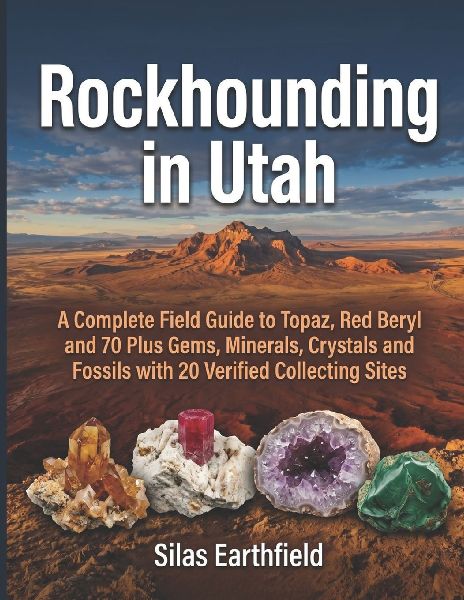 Rockhounding in Utah: A Complete Field Guide to Topaz, Red Beryl and 70 Plus Gems, Minerals, Crystals and Fossils with 20 Verified Collecting Sites