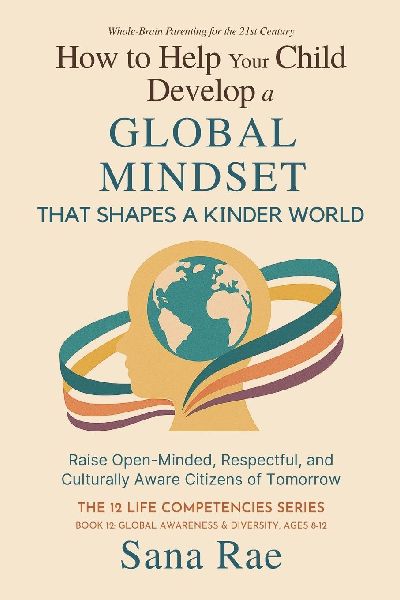How to Help Your Child Develop a Global Mindset That Shapes a Kinder World: Raise Open-Minded, Respectful, and Culturally Aware Citizens of Tomorrow