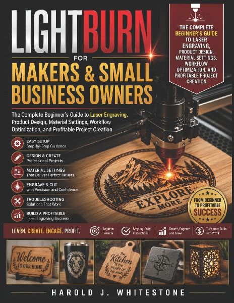 LightBurn  for Makers and Small Business Owners: The Complete Beginner's Guide to Laser Engraving, Product Design,  Material Settings, Workflow Optimization, and Profitable Project  Creation