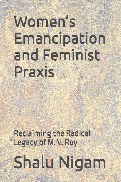 Women's Emancipation and Feminist Praxis: Reclaiming the Radical Legacy of M.N. Roy