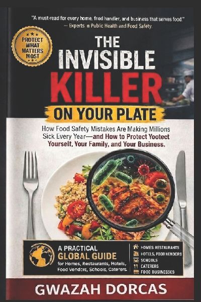 THE INVISIBLE KILLER ON YOUR PLATE: How Food Safety Mistakes Are Making Millions Sick Every Year-and How to Protect Yourself, Your Family, and Your Business