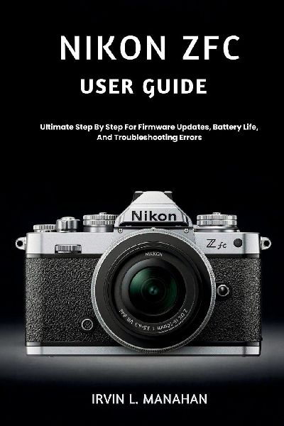 NIKON ZFC USER GUIDE: Ultimate Step By Step For Firmware Updates, Battery Life, And Troubleshooting Errors
